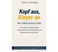 Kopf aus, Körper an: Mehr Selbstvertrauen im Bett: Der praktische Leitfaden gegen Leistungsdruck, Erektionsprobleme und Erektionsverlust mit Kondom
