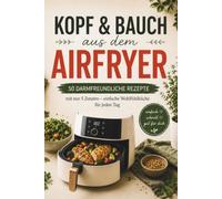 Kopf & Bauch aus dem Airfryer: 50 darmfreundliche Rezepte mit nur 5 Zutaten - einfache Wohlfühlküche für jeden Tag