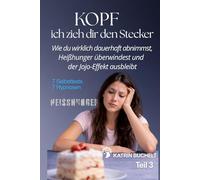 KOPF ich zieh dir den Stecker: Wie du wirklich dauerhaft abnimmst, Heißhunger überwindest und der Jojo-Effekt ausbleibt