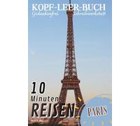 KOPF-LEER-BUCH Meine tägliche 10 Minuten Reise nach PARIS und Schreibwerkstatt: Kopfgesundheit (KOPF-LEER-BUCH Gedankenfreie Schreibwerkstatt; Tägliche 10 Minuten Reisen)