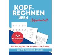 Kopfrechnen Üben für Erwachsene: Großdruck-Ausgabe : Über 1000 verschiedene Aufgaben zu Addition, Subtraktion, Multiplikation und Division- Zur Erhaltung geistiger Fitness .Rechenübungen für jeden Tag