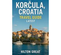 Korcula, Croatia Travel Guide Latest: A Complete Traveler's Guide to Croatia's Old Town, Vineyards & Adriatic Shores
