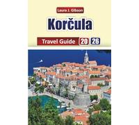 KORCULA TRAVEL GUIDE 2026: Explore Adriatic Beaches, Historical Towns, Local Cuisine, and Island Adventures