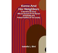 Korea And Her Neighbors; A Narrative Of Travel, With An Account Of The Recent Vicissitudes And Present Position Of The Country
