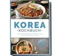 Korea Kochbuch: Die leckersten Rezepte der koreanischen Küche für jeden Geschmack und Anlass - inkl. Brotrezepten, Salaten, Fingerfood & Getränken