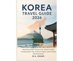 Korea Travel Guide 2026: South Korea Travel Guide with Seoul, Busan & Jeju Island Itineraries, Things to Do, Where to Stay, Transportation Tips, Cultural Insights, and Practical Planning Advice