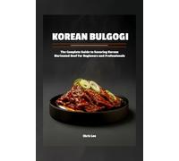 Korean Bulgogi: The Complete Guide to Savoring Korean Marinated Beef For Beginners and Professionals (Korean Cuisine Cookbooks)
