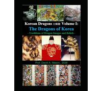 Korean Dragons 大韓龍 대한용 DaeHanYong - Korea’s Dragon Traditions and their Yong-wang Monarchs -: Volume I: The Dragons of Korea - Korea’s Traditions of Dragon Images and Beliefs -: 1