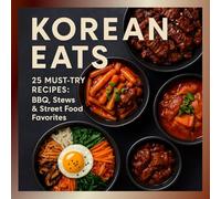 Korean Eats: 25 Must-Try Recipes: BBQ, Stews & Street Food Favorites