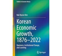 Korean Economic Growth, 1876 - 2022: Openness, Institutional Change, and Learning (Studies in Economic History)