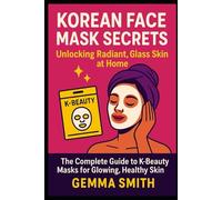 Korean Face Mask Secrets Revealed | How To Unlock Radiant, Glass Skin at Home: The Complete Guide to K-Beauty Masks for Glowing, Healthy Skin | Korean Face Masks for Beginners and Beauty Lovers
