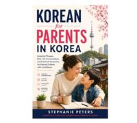 Korean for Parents in Korea: Essential Korean for Daycare, Kindergarten, Schools, Doctors, and Everyday Family Life (Korean for Real Life)