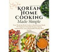 KOREAN HOME COOKING MADE SIMPLE: 90+ Beginner-Friendly Recipes, Pantry Substitutions, and a Repeatable Weekly Meal System
