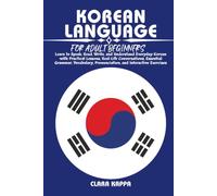 KOREAN LANGUAGE FOR ADULT BEGINNERS: Learn to Speak, Read, Write, and Understand Everyday Korean with Practical Lessons, Real-Life Conversations, ... Exercises (LANGUAGE LEARNING SERIES)