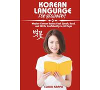 KOREAN LANGUAGE FOR BEGINNERS: Master Korean Basics Fast: Speak, Read, and Write Confidently in 30 Days (Language Mastery Guides)