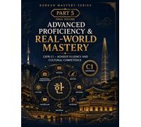 Korean Mastery Series: Advanced Proficiency & Real-World Mastery: CEFR C1 - Achieve Fluency, Professional Communication & Cultural Competence: 5 ... The Complete Korean Language Learning Series)