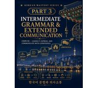 Korean Mastery Series: Intermediate Grammar & Extended Communication: CEFR B1 - Connect, Express, and Communicate in Korean with Confidence