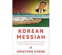 Korean Messiah: Kim Il Sung and the Christian Roots of North Korea's Personality Cult