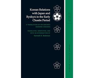 Korean Relations with Japan and Ryūkyū in the Early Chosŏn Period: A Translation of Sin Sukchu’s Haedong chegukki (Korean Classics Library: Historical Materials)