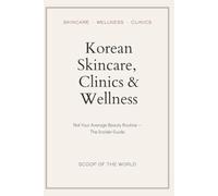Korean Skincare, Clinics & Wellness: Not Your Average Beauty Routine, The Insider Guide. (SCOOP OF THE WORLD TRAVEL GUIDES)