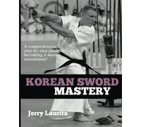 Korean Sword Mastery: A comprehensive step-by-step guide to becoming a master swordsman!