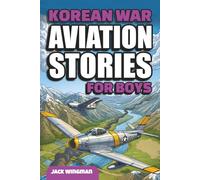 Korean War Aviation Stories for Boys: Thrilling True Tales of Fearless Pilots, Fierce Dogfights, and Legendary Jet Battles over MiG Alley - for Young ... 8-12 (Military Aviation Stories for Kids)