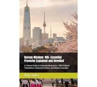 Korean Wisdom: 100+ Essential Proverbs Explained and Unveiled: A Cultural Guide to Understanding Korea - With Original Translations, Historical Context, and Modern Examples
