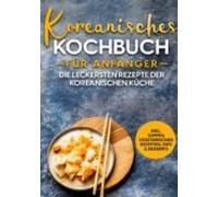 Koreanisches Kochbuch Für Anfänger: Die Leckersten Rezepte Der Koreani