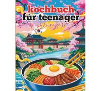 Koreanisches Kochbuch für Teenager: Coole & leckere Rezepte koreanischer Gerichte für junge Leute