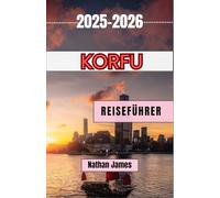 Korfu REISEFÜHRER 2025-2026: Eine Reise durch zeitlose Küsten, versteckte Dörfer und den Herzschlag der Ionischen Insel