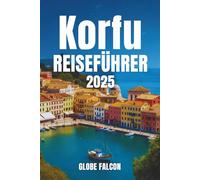 KORFU REISEFÜHRER 2025: Entdecken Sie das Smaragd Juwel Griechenlands: Versteckte Strände, antike Mythen und mediterraner Charme
