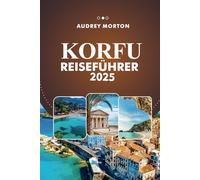 KORFU REISEFÜHRER 2025: Entdecken Sie Griechenlands atemberaubende Strände, exklusive Aufenthalte und unvergessliche Abenteuer
