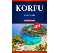 KORFU REISEFÜHRER 2025: Ihr ultimativer Leitfaden zu atemberaubenden Stränden, lebendigen Traditionen und der Seele des ionischen Juwels