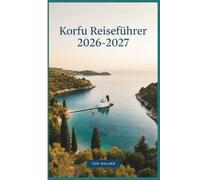Korfu Reiseführer 2026-2027: Der unverzichtbare Reiseführer zur Altstadt von Korfu, zum Achilleion-Palast, zur Paleokastritsa, zur Mausinsel, zum ... mit Karten, Budgets und Reiserouten