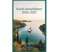 Korfu Reiseführer 2026-2027: Der unverzichtbare Reiseführer zur Altstadt von Korfu, zum Achilleion-Palast, zur Paleokastritsa, zur Mausinsel, zum ... mit Karten, Budgets und Reiserouten