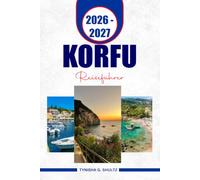 KORFU REISEFÜHRER 2026-2027: Entdecken Sie die UNESCO-Altstadt, atemberaubende Strände, versteckte Dörfer und praktische Reiserouten für eine unvergessliche griechische Insel-Flucht