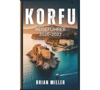Korfu Reiseführer 2026-2027: Entdecken Sie Korfus beste Strände, versteckte Schätze, lokale Küche, Reiserouten und Insider-Tipps für die griechische Insel