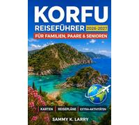 KORFU Reiseführer 2026-2027: Ionische Inselrouten, Spaziergänge durch die Altstadt, Strände, Dörfer, Essen, Fähren, Tagesausflüge, lokale Kultur und ... Alleinreisende, Senioren und Erstbesucher