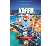 KORFU REISEFÜHRER 2026: Entdecken Sie versteckte Schätze, historische Sehenswürdigkeiten, Reisetipps und unvergessliche Urlaubserlebnisse