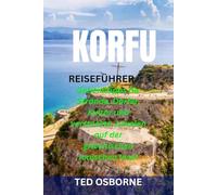 KORFU REISEFÜHRER: Geheimtipps für Strände, Dörfer, Kultur und versteckte Juwelen auf der griechischen Ionischen Insel