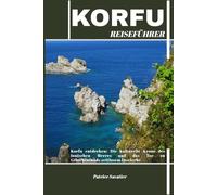 KORFU REISEFÜHRER: Korfu entdecken: Die kulturelle Krone des Ionischen Meeres und das Tor zu Griechenlands zeitlosem Inselerbe