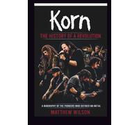 KORN: THE HISTORY OF A REVOLUTION: A BIOGRAPHY OF THE PIONEERS WHO DEFINED NU-METAL