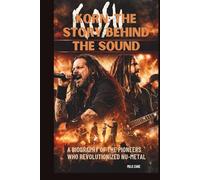 KORN: THE STORY BEHIND THE SOUND: A BIOGRAPHY OF THE PIONEERS WHO REVOLUTIONIZED NU-METAL