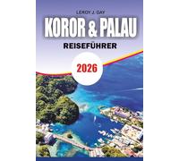 KOROR & PALAU Reiseführer 2026: Vollständiger Urlaubsführer: Die wichtigsten Aktivitäten in Palau: Quallen, See, Rock Islands, Kartentipps und Reiserouten, Tipps und Reiserouten