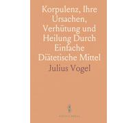 Korpulenz, Ihre Ursachen, Verhütung und Heilung Durch Einfache Diätetische Mittel: Mit Benutzung der Erfahrungen von William Banting