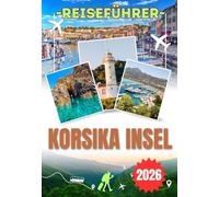 KORSIKA INSEL REISEFÜHRER 2026: Entdecken Sie Ajaccio, Bastia, Calvi und Porto Vecchio - historische Städte, kristallklare Strände, lokale Spezialitäten und wichtige Reisetipps