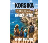 KORSIKA MIT KINDERN REISEFÜHRER 2026: Erkunden Sie die berühmte französische Insel der Schönheit und ihre Küstenstädte mit unvergesslichen Familienabenteuern