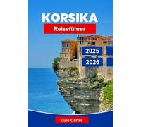 Korsika Reiseführer 2025-2026: Entdecken Sie Frankreichs Insel der Schönheit mit Stränden, Bergen, Dörfern und mediterraner Kultur