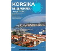 KORSIKA REISEFÜHRER 2025-2026: Ihre ultimative Reiseroute für unvergessliche Abenteuer, verborgene Schätze und authentische Inselerlebnisse