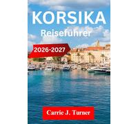 KORSIKA REISEFÜHRER 2026-2027: Erkunden Sie Ajaccio, Bonifacio und Bastia wie ein Indigener